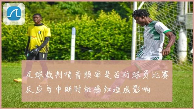 足球裁判哨音频率是否对球员比赛反应与中断时机感知造成影响
